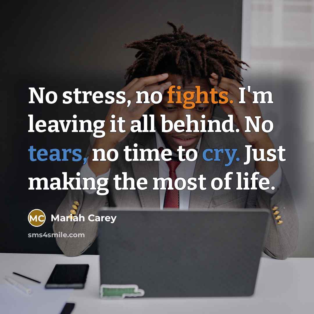 “No stress, no fights. I'm leaving it all behind. No tears, no time to cry. Just making the most of life.” quote by Mariah Carey