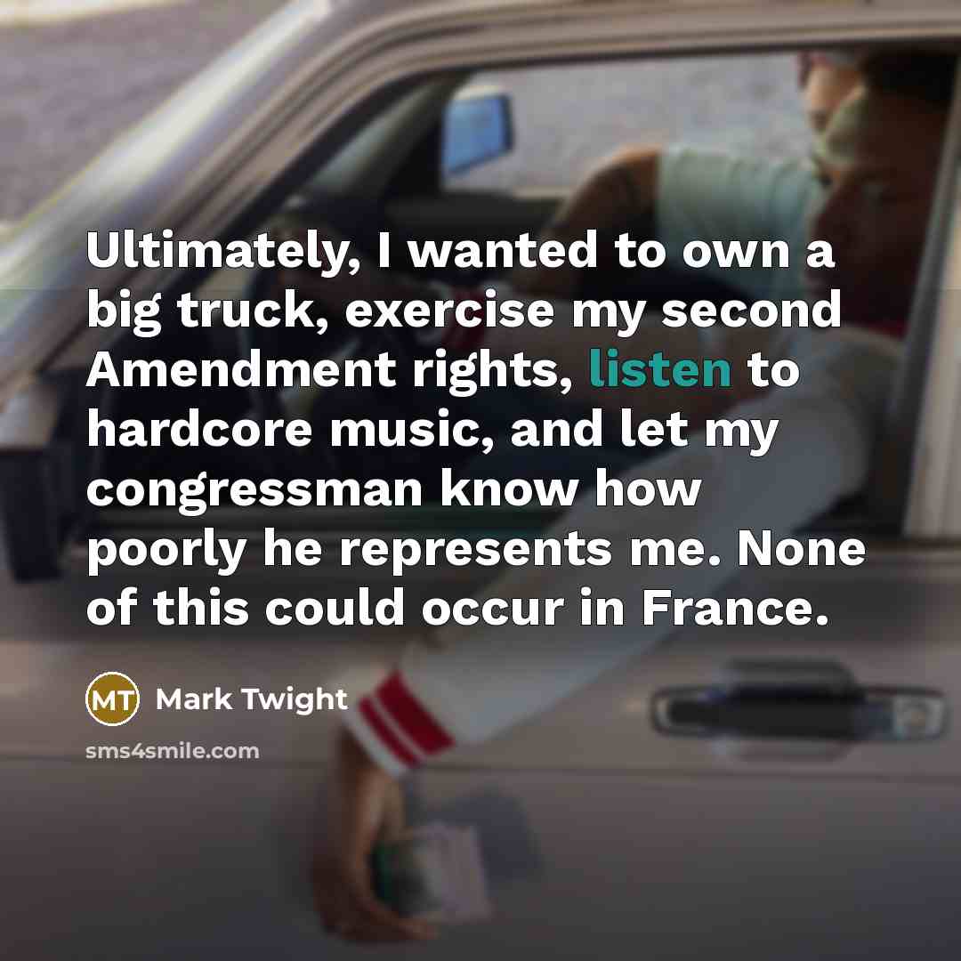 “Ultimately, I wanted to own a big truck, exercise my second Amendment rights, listen to hardcore music, and let my congressman know how poorly he represents me. None of this could occur in France.” quote by Mark Twight