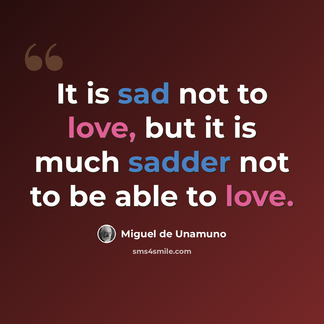 “It is sad not to love, but it is much sadder not to be able to love.” quote by Miguel de Unamuno