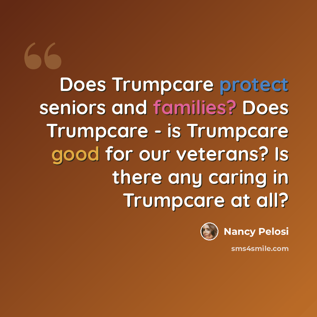 “Does Trumpcare protect seniors and families? Does Trumpcare - is Trumpcare good for our veterans? Is there any caring in Trumpcare at all?” quote by Nancy Pelosi