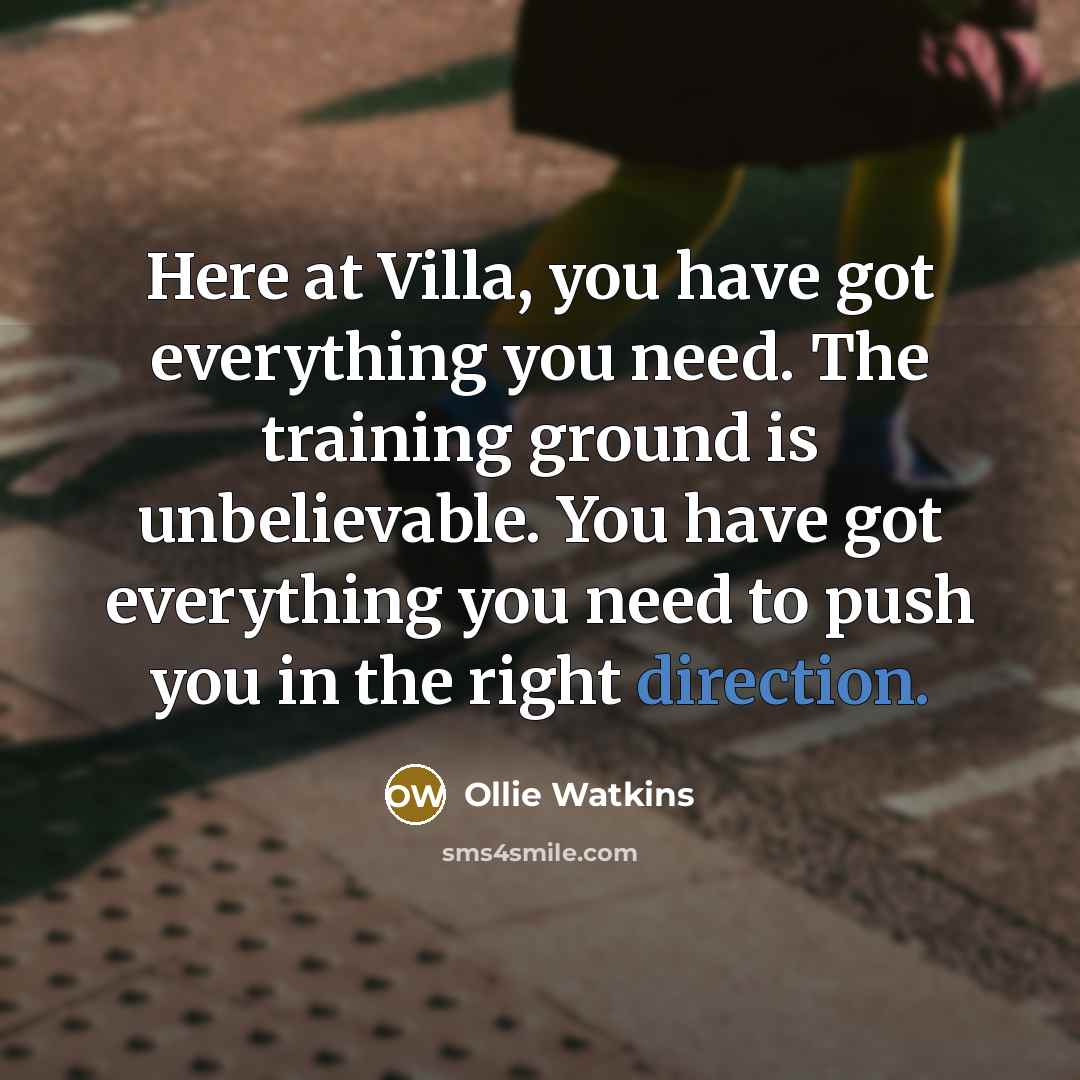 “Here at Villa, you have got everything you need. The training ground is unbelievable. You have got everything you need to push you in the right direction.” quote by Ollie Watkins