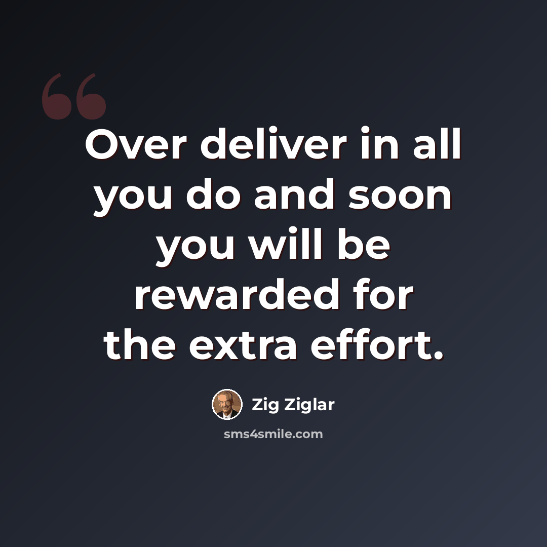 “Over deliver in all you do and soon you will be rewarded for the extra effort.” quote by Zig Ziglar