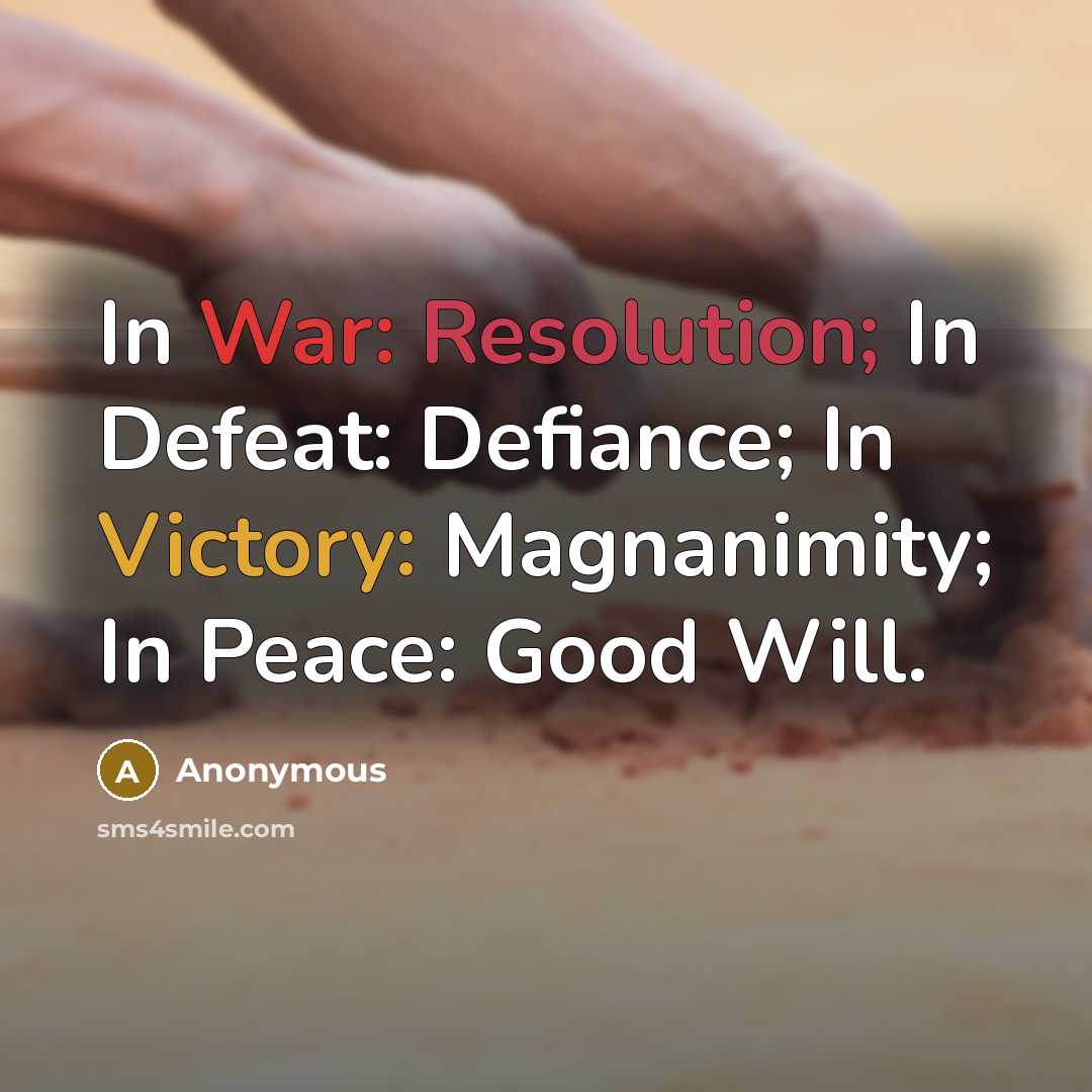 “In War: Resolution; In Defeat: Defiance; In Victory: Magnanimity; In Peace: Good Will.” quote by Anonymous