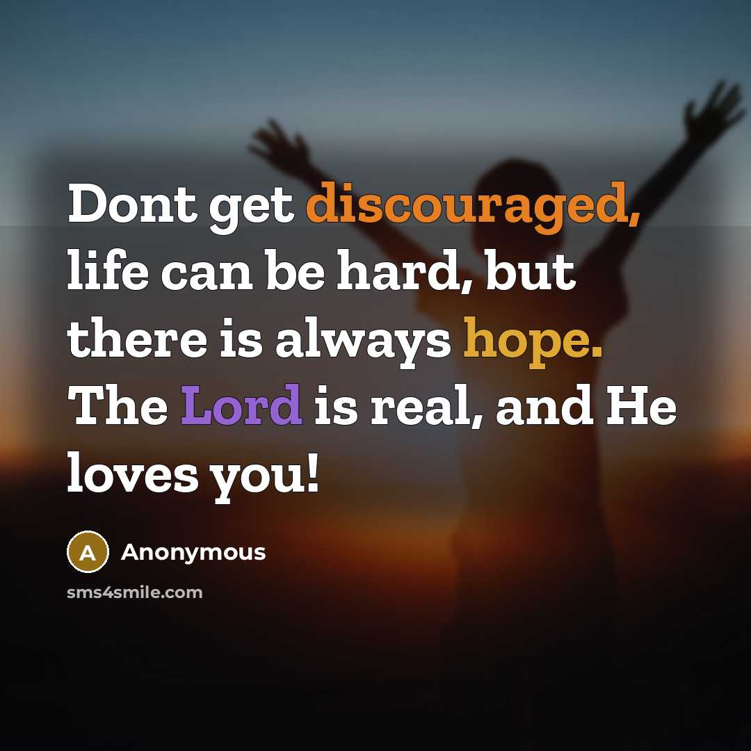 “Dont get discouraged, life can be hard, but there is always hope. The Lord is real, and He loves you!” quote by Anonymous