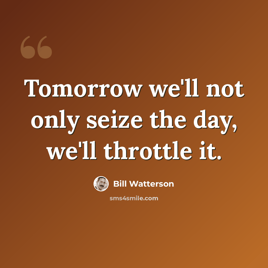 “Tomorrow we'll not only seize the day, we'll throttle it.” quote by Bill Watterson