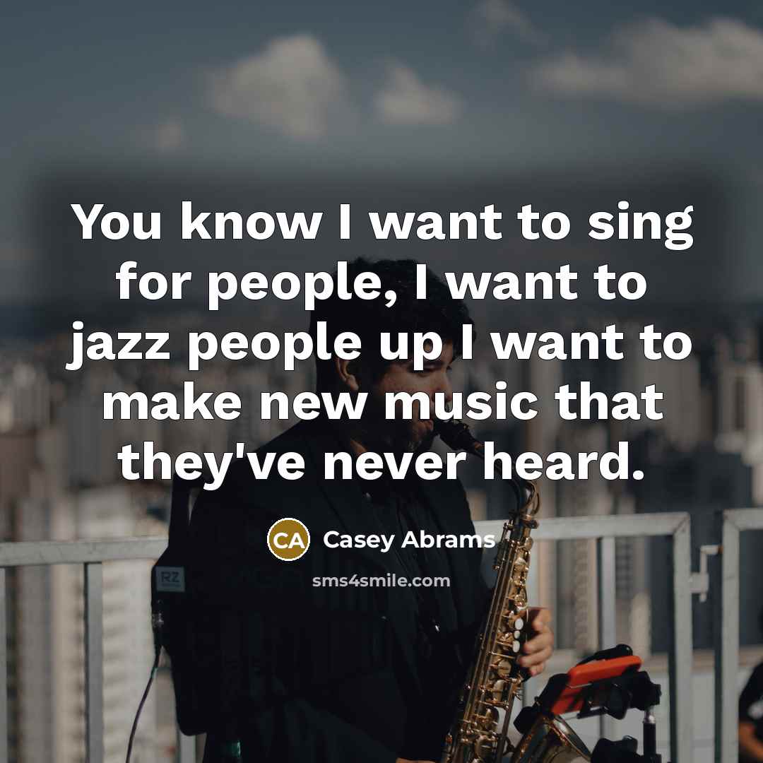 “You know I want to sing for people, I want to jazz people up I want to make new music that they've never heard.” quote by Casey Abrams