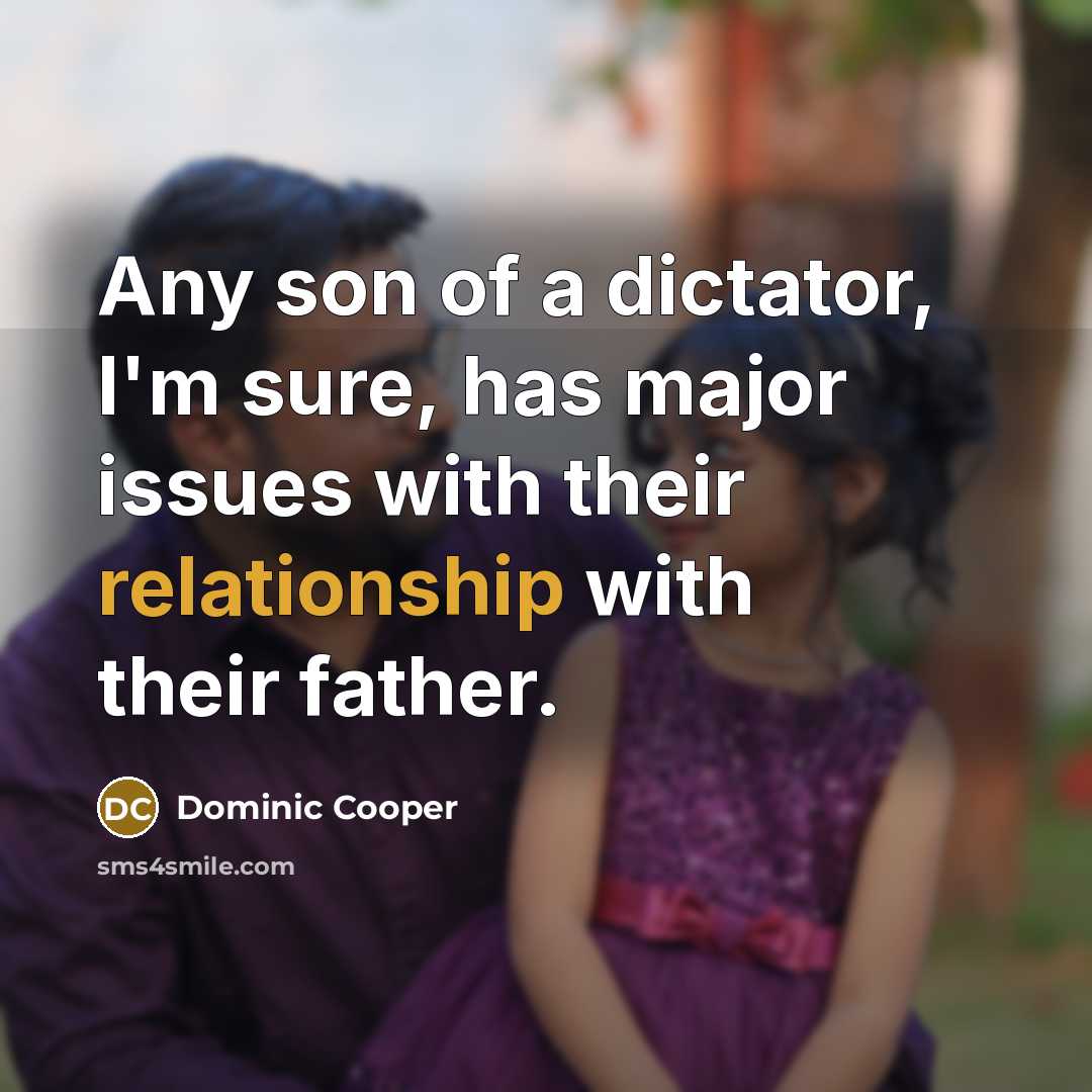“Any son of a dictator, I'm sure, has major issues with their relationship with their father.” quote by Dominic Cooper