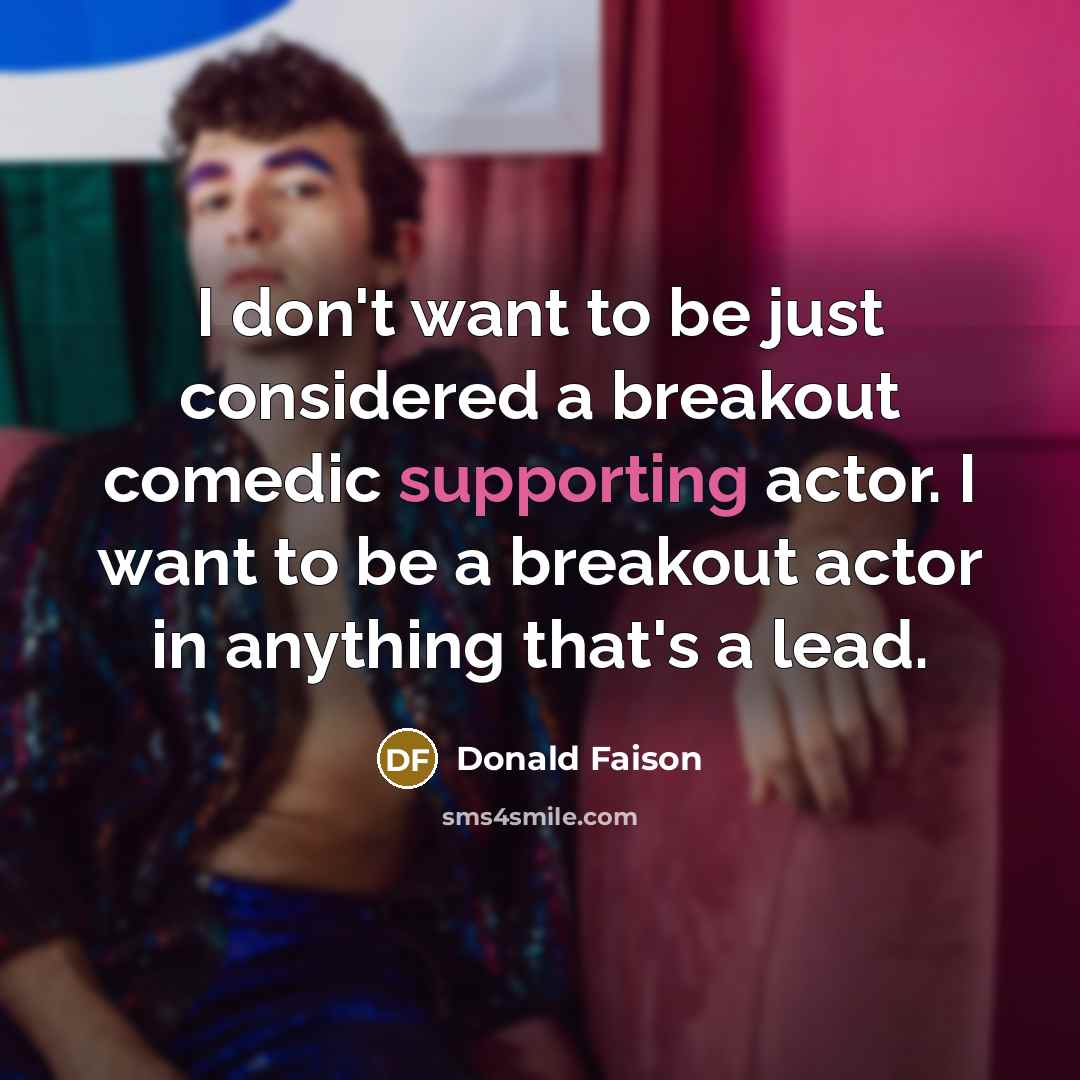 “I don't want to be just considered a breakout comedic supporting actor. I want to be a breakout actor in anything that's a lead.” quote by Donald Faison