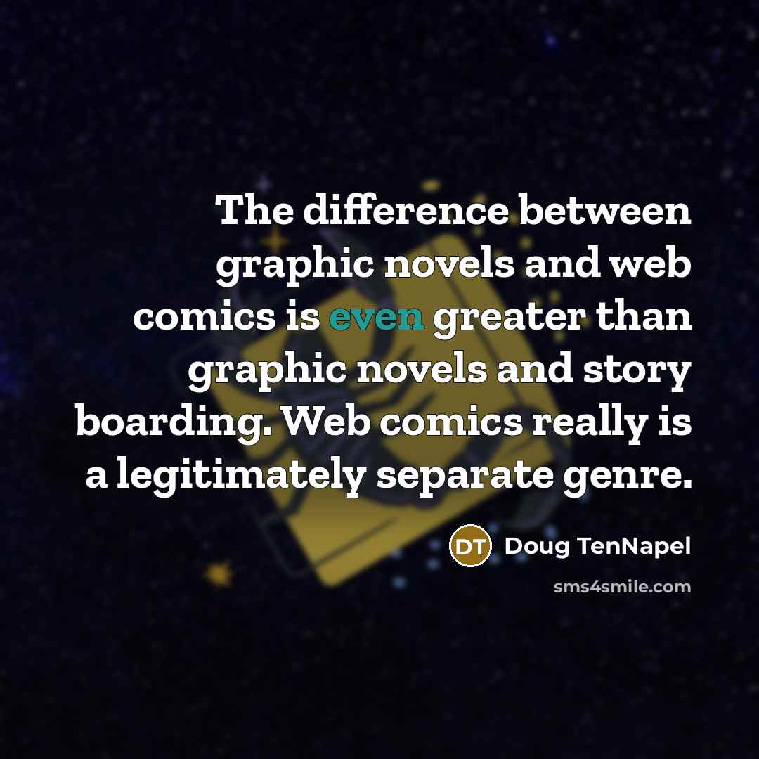 “The difference between graphic novels and web comics is even greater than graphic novels and story boarding. Web comics really is a legitimately separate genre.” quote by Doug TenNapel
