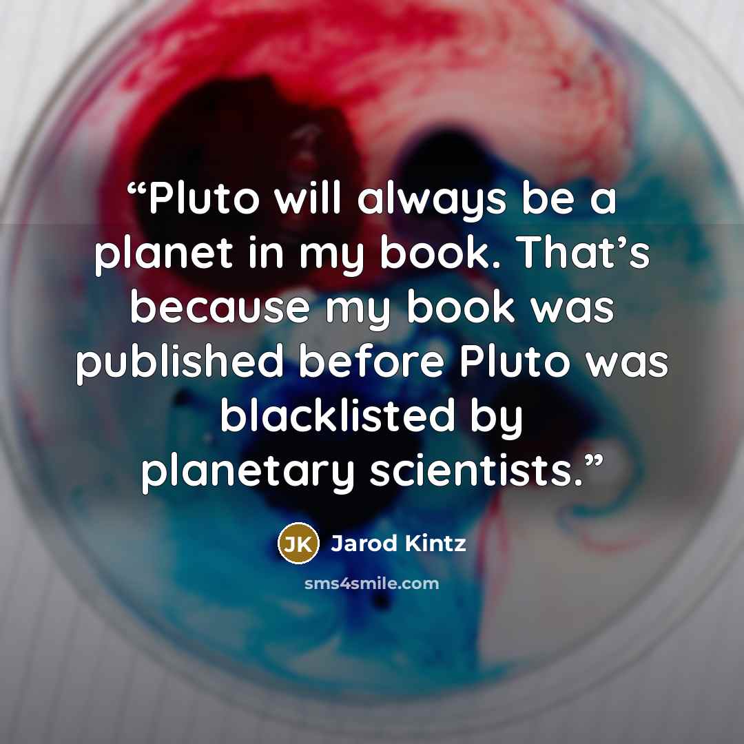 “Pluto will always be a planet in my book. That’s because my book was published before Pluto was blacklisted by planetary scientists.” quote by Jarod Kintz