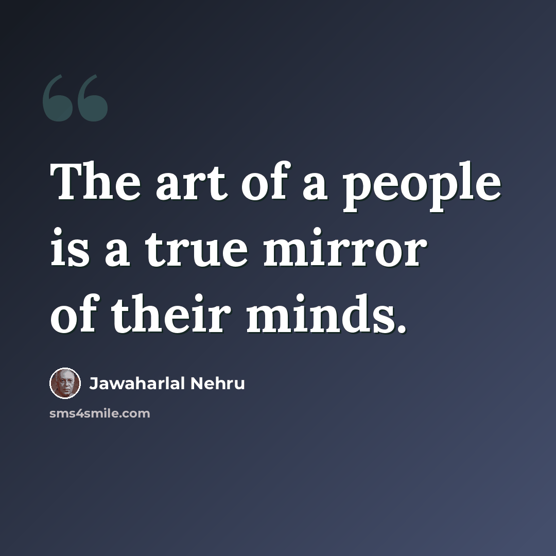 “The art of a people is a true mirror of their minds.” quote by Jawaharlal Nehru
