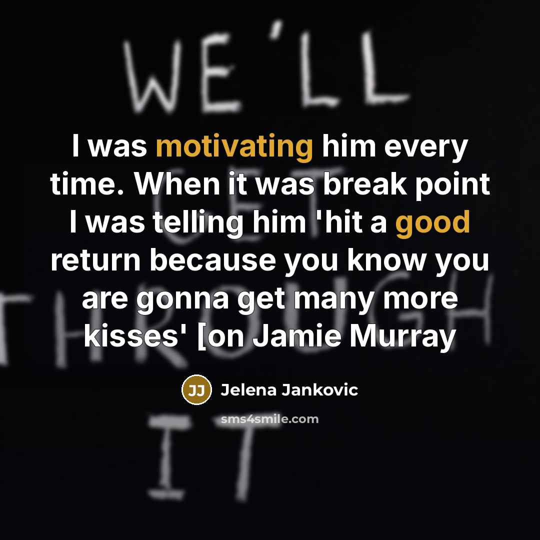 “I was motivating him every time. When it was break point I was telling him 'hit a good return because you know you are gonna get many more kisses' [on Jamie Murray” quote by Jelena Jankovic