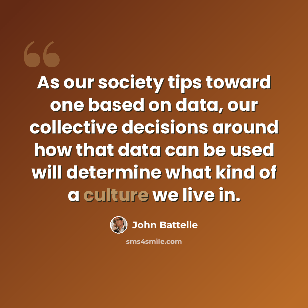 “As our society tips toward one based on data, our collective decisions around how that data can be used will determine what kind of a culture we live in.” quote by John Battelle