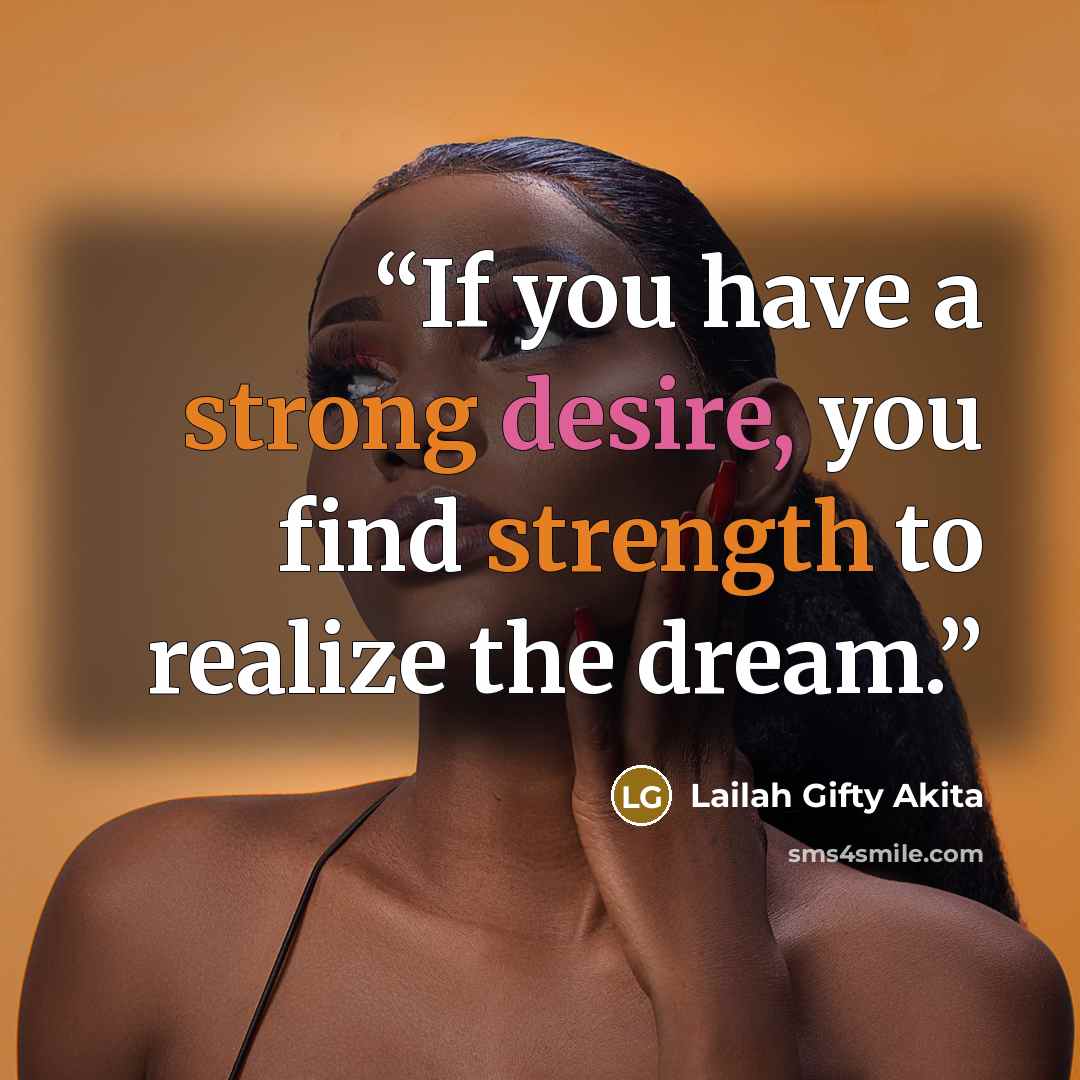 “If you have a strong desire, you find strength to realize the dream.” quote by Lailah Gifty Akita