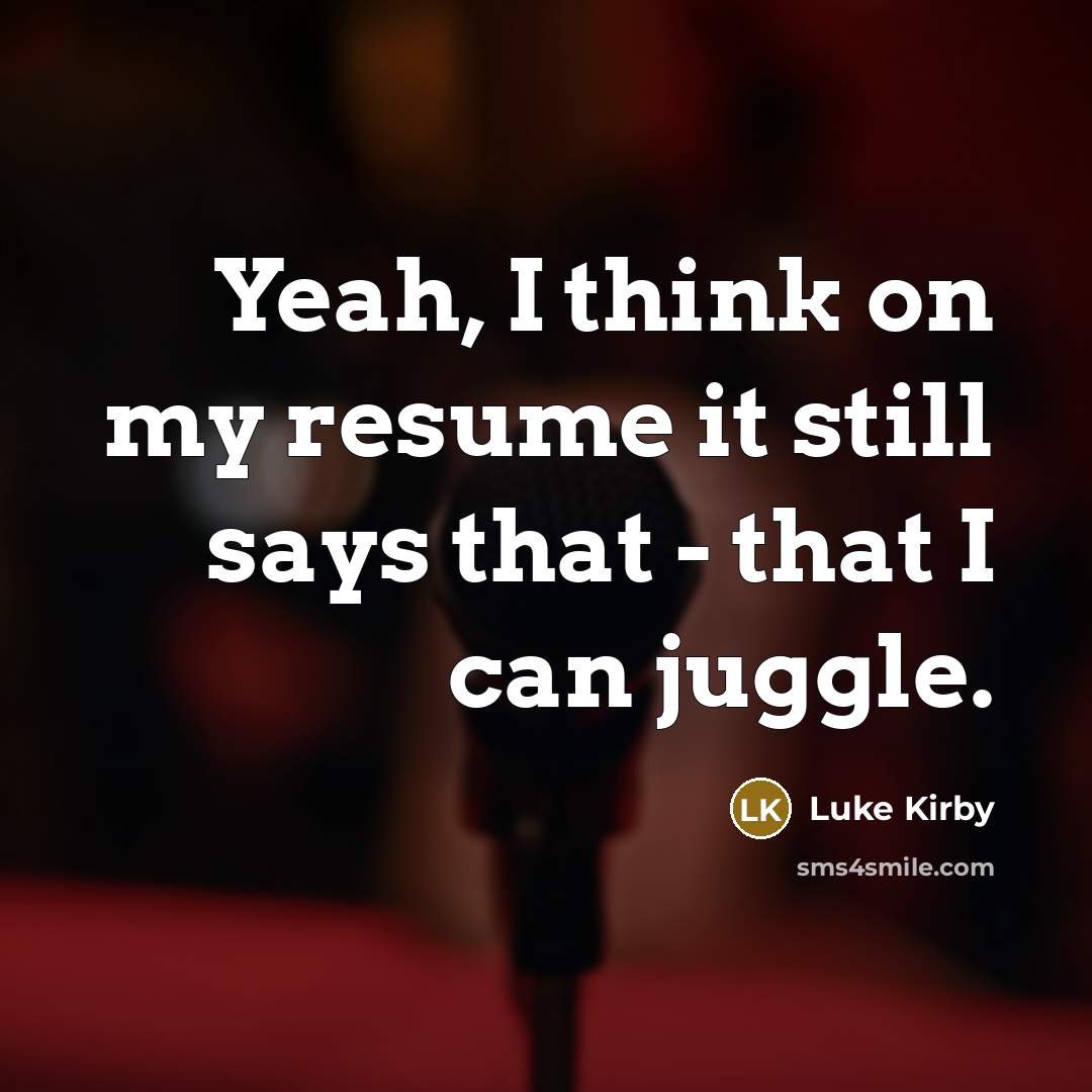 “Yeah, I think on my resume it still says that - that I can juggle.” quote by Luke Kirby