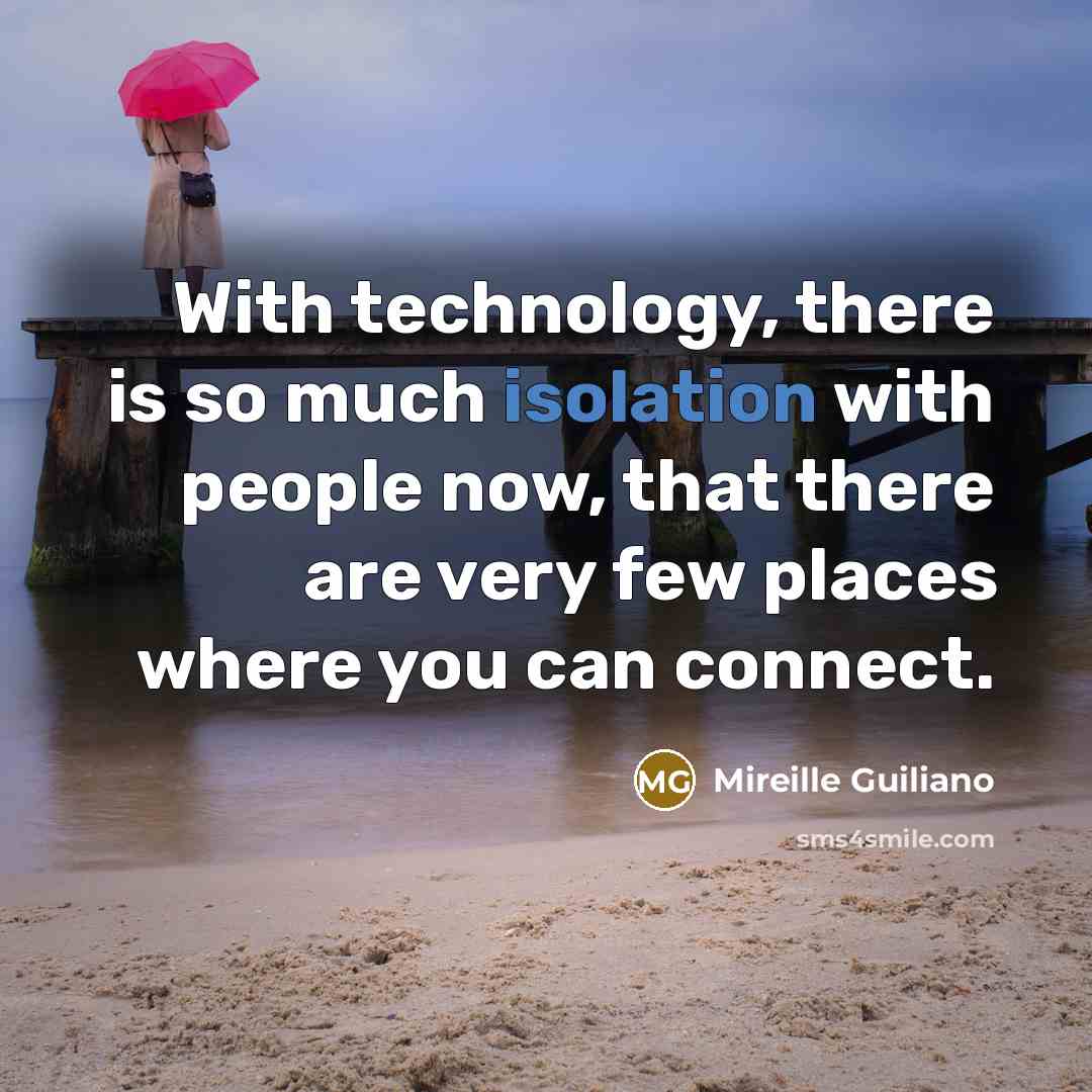 “With technology, there is so much isolation with people now, that there are very few places where you can connect.” quote by Mireille Guiliano