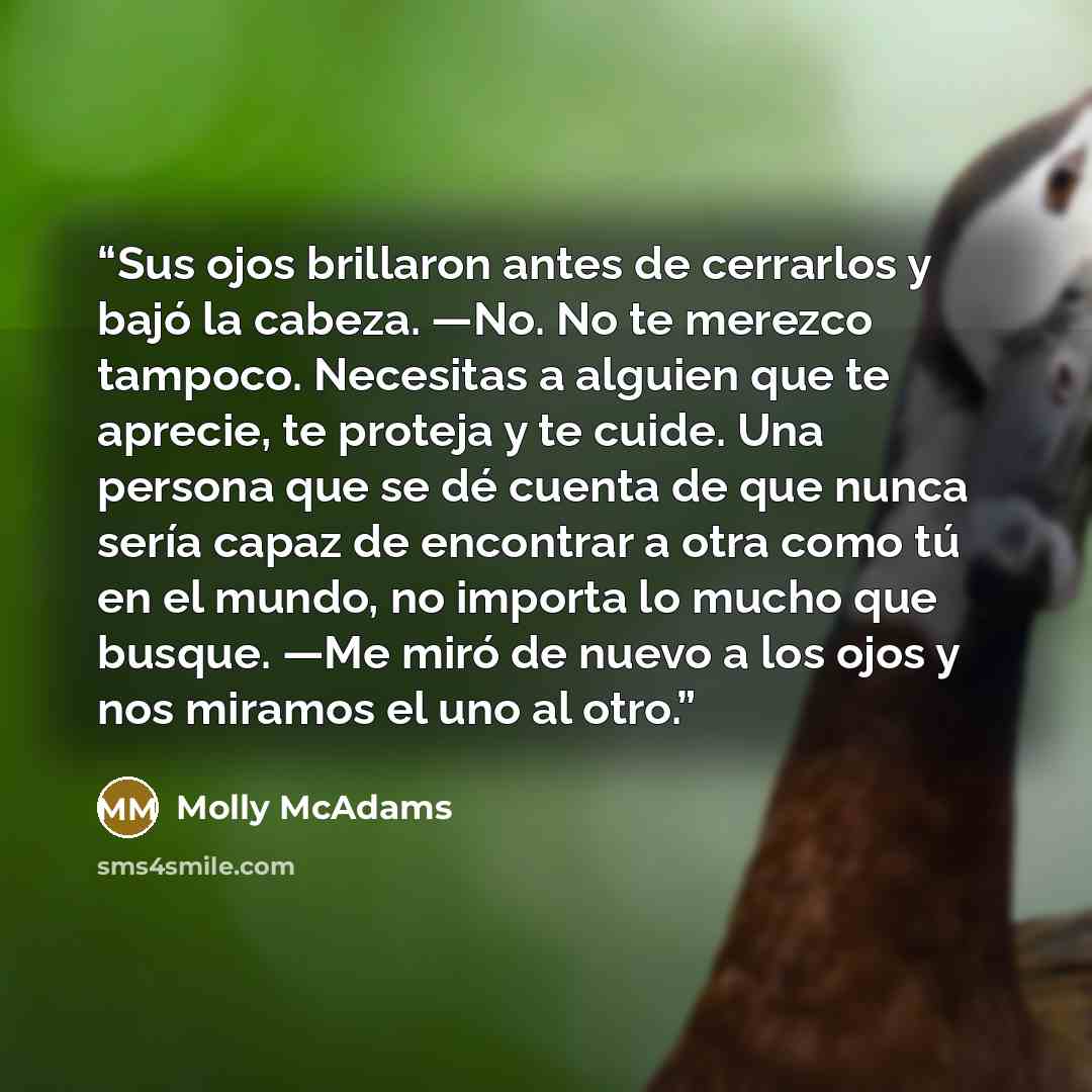 “Sus ojos brillaron antes de cerrarlos y bajó la cabeza. —No. No te merezco tampoco. Necesitas a alguien que te aprecie, te proteja y te cuide. Una persona que se dé cuenta de que nunca sería capaz de encontrar a otra como tú en el mundo, no importa lo mucho que busque. —Me miró de nuevo a los ojos…” quote by Molly McAdams
