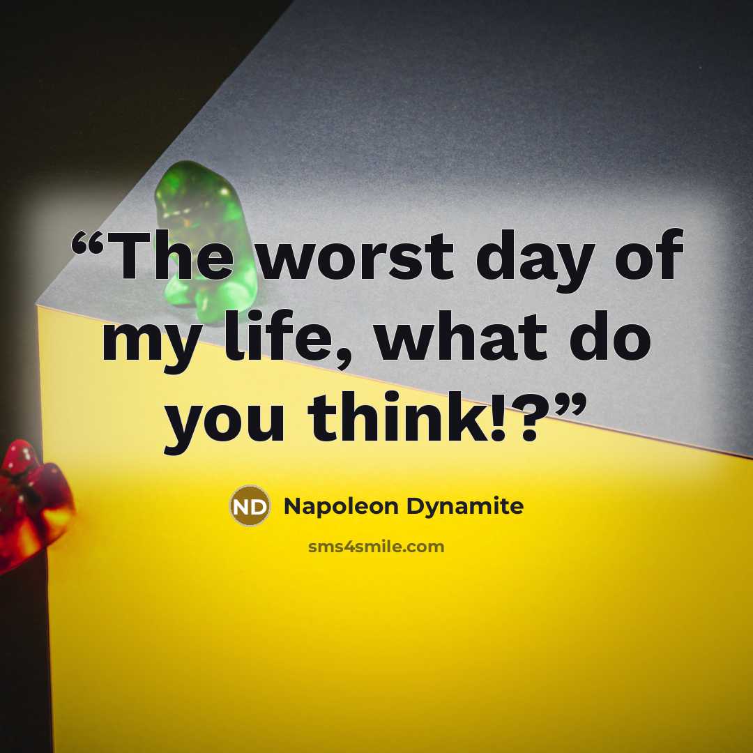 “The worst day of my life, what do you think!?” quote by Napoleon Dynamite