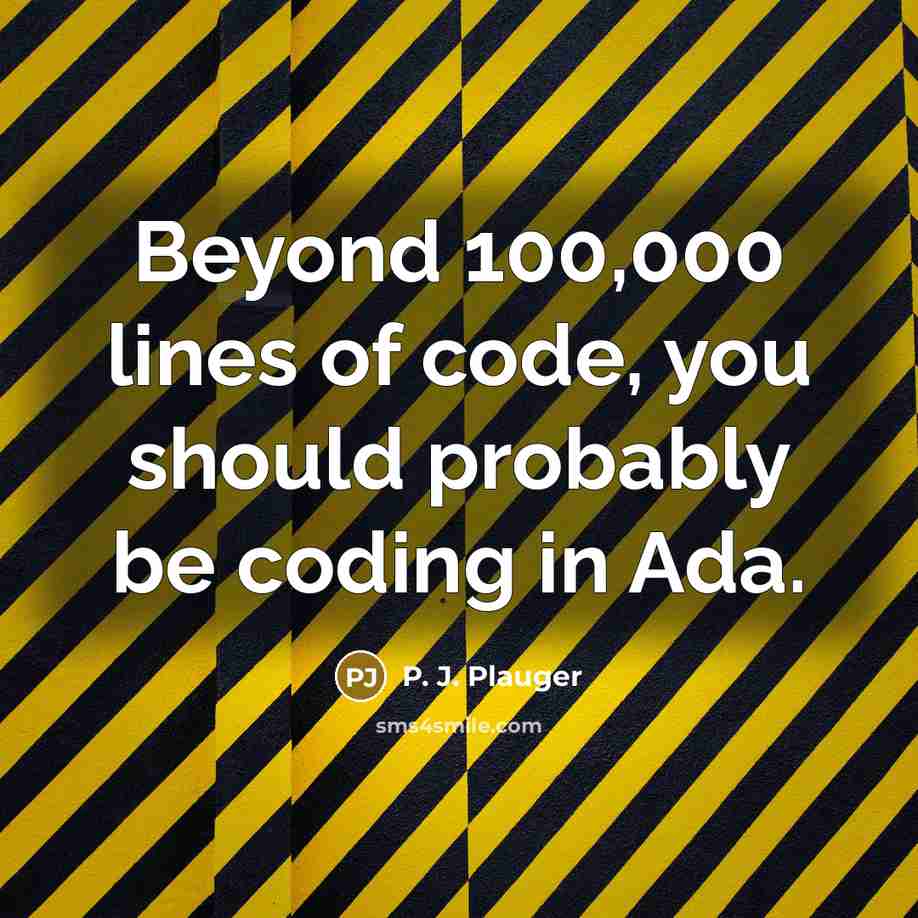 “Beyond 100,000 lines of code, you should probably be coding in Ada.” quote by P. J. Plauger