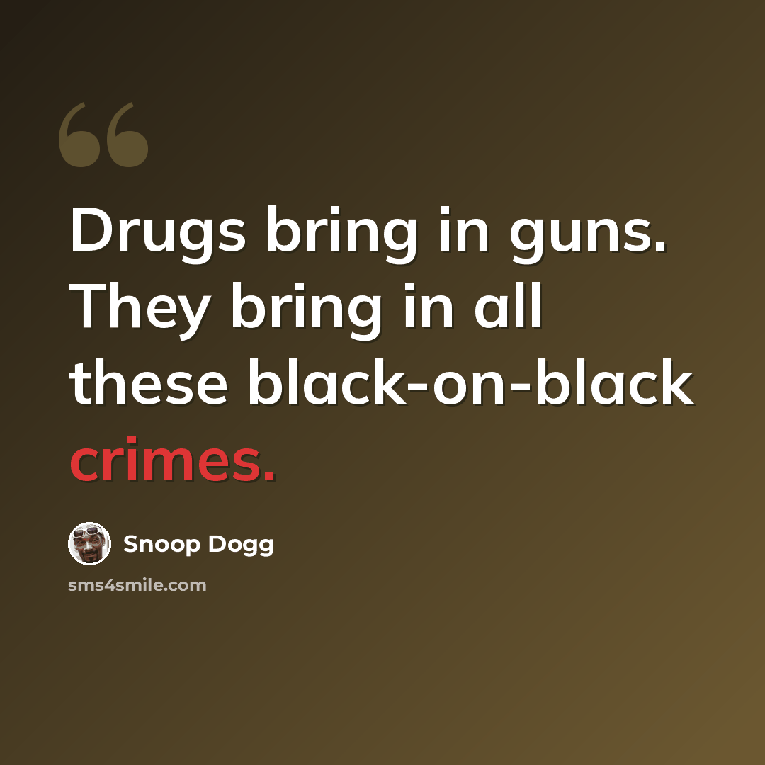 “Drugs bring in guns. They bring in all these black-on-black crimes.” quote by Snoop Dogg