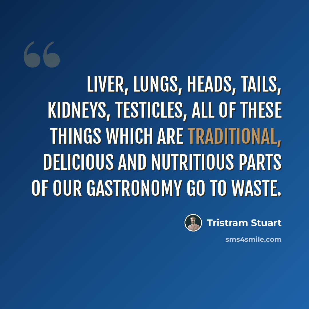 “Liver, lungs, heads, tails, kidneys, testicles, all of these things which are traditional, delicious and nutritious parts of our gastronomy go to waste.” quote by Tristram Stuart