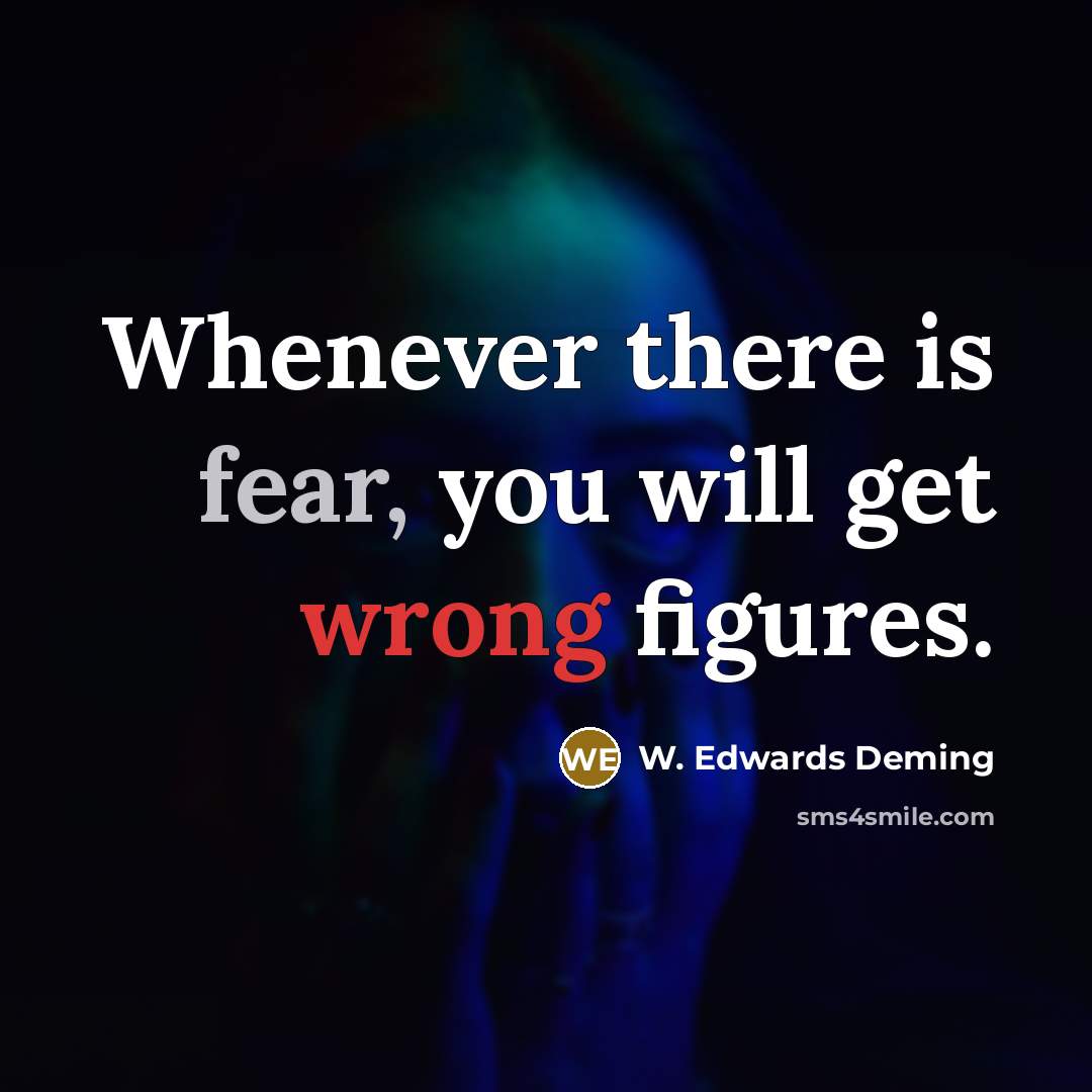“Whenever there is fear, you will get wrong figures.” quote by W. Edwards Deming