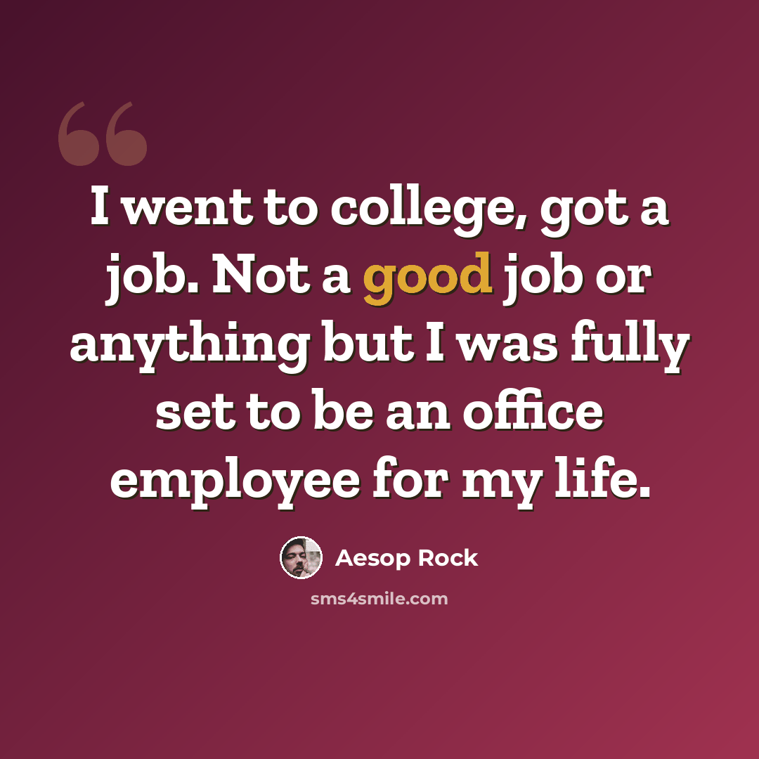 “I went to college, got a job. Not a good job or anything but I was fully set to be an office employee for my life.” quote by Aesop Rock