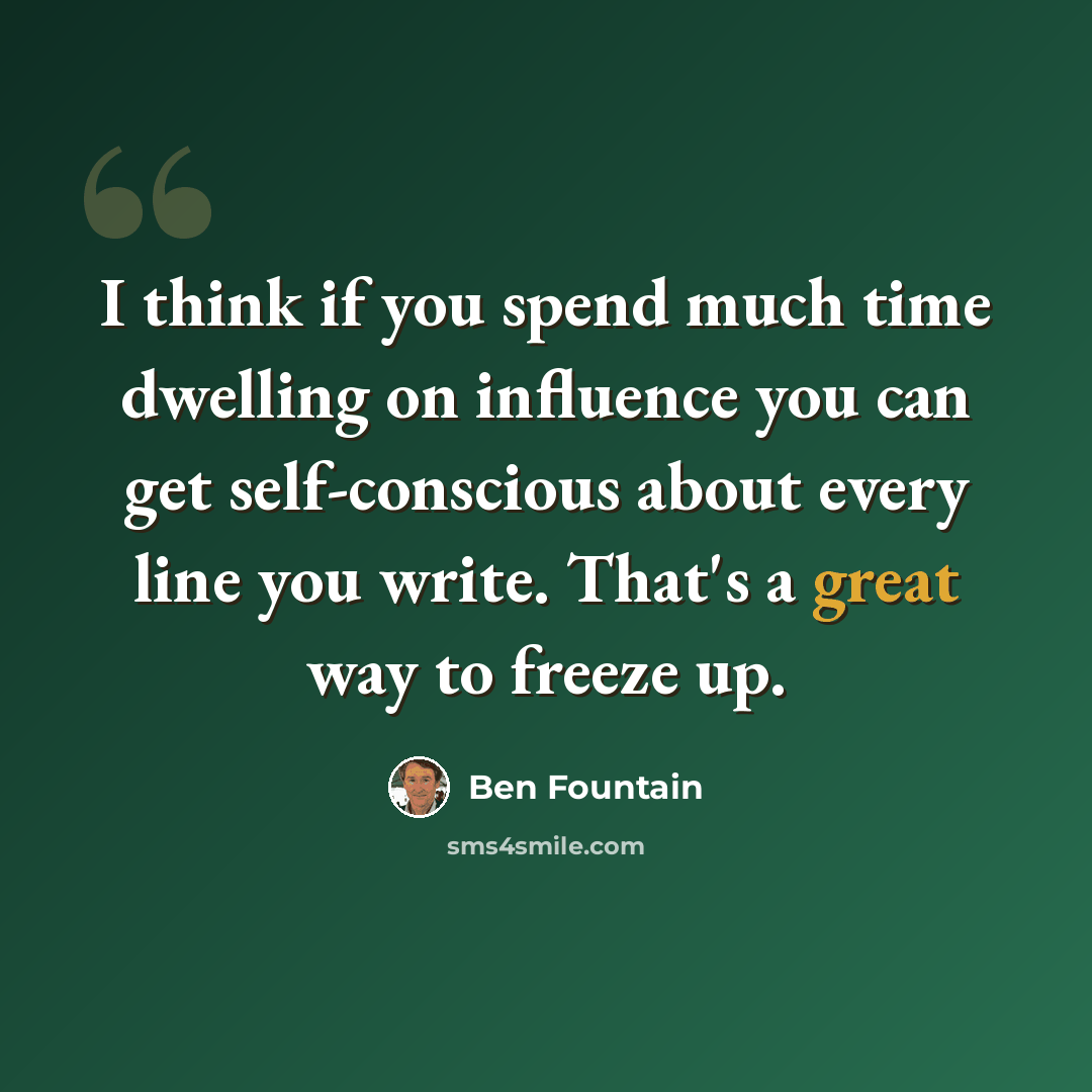 “I think if you spend much time dwelling on influence you can get self-conscious about every line you write. That's a great way to freeze up.” quote by Ben Fountain