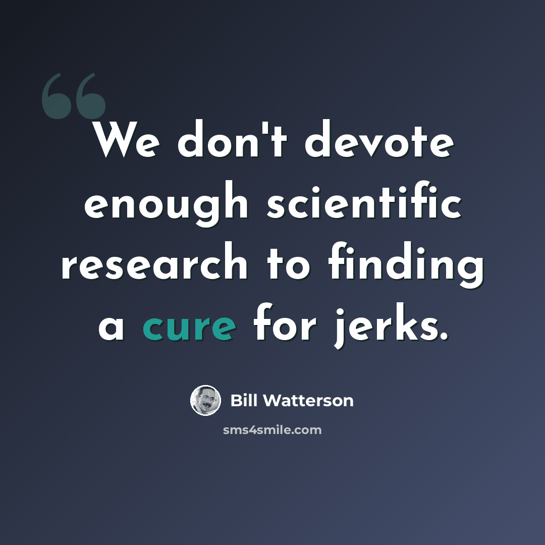 “We don't devote enough scientific research to finding a cure for jerks.” quote by Bill Watterson
