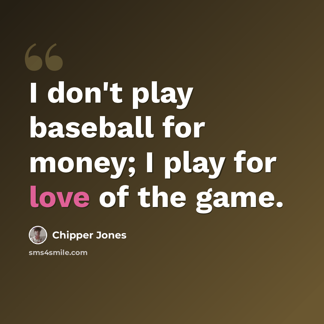 “I don't play baseball for money; I play for love of the game.” quote by Chipper Jones