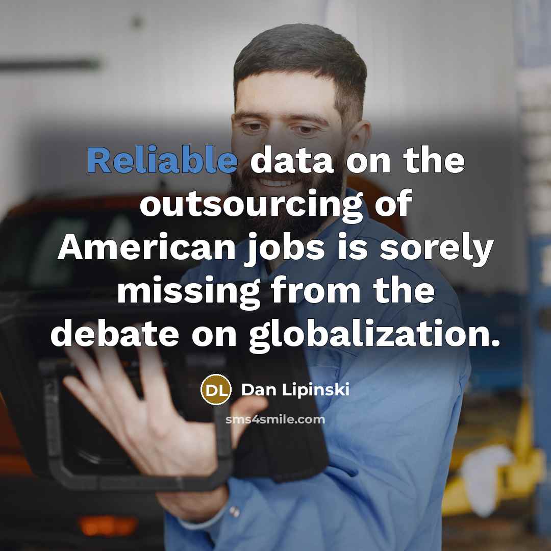 “Reliable data on the outsourcing of American jobs is sorely missing from the debate on globalization.” quote by Dan Lipinski