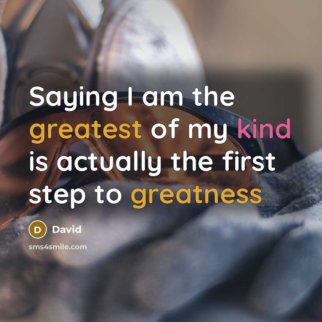 “Saying I am the greatest of my kind is actually the first step to greatness” quote by David