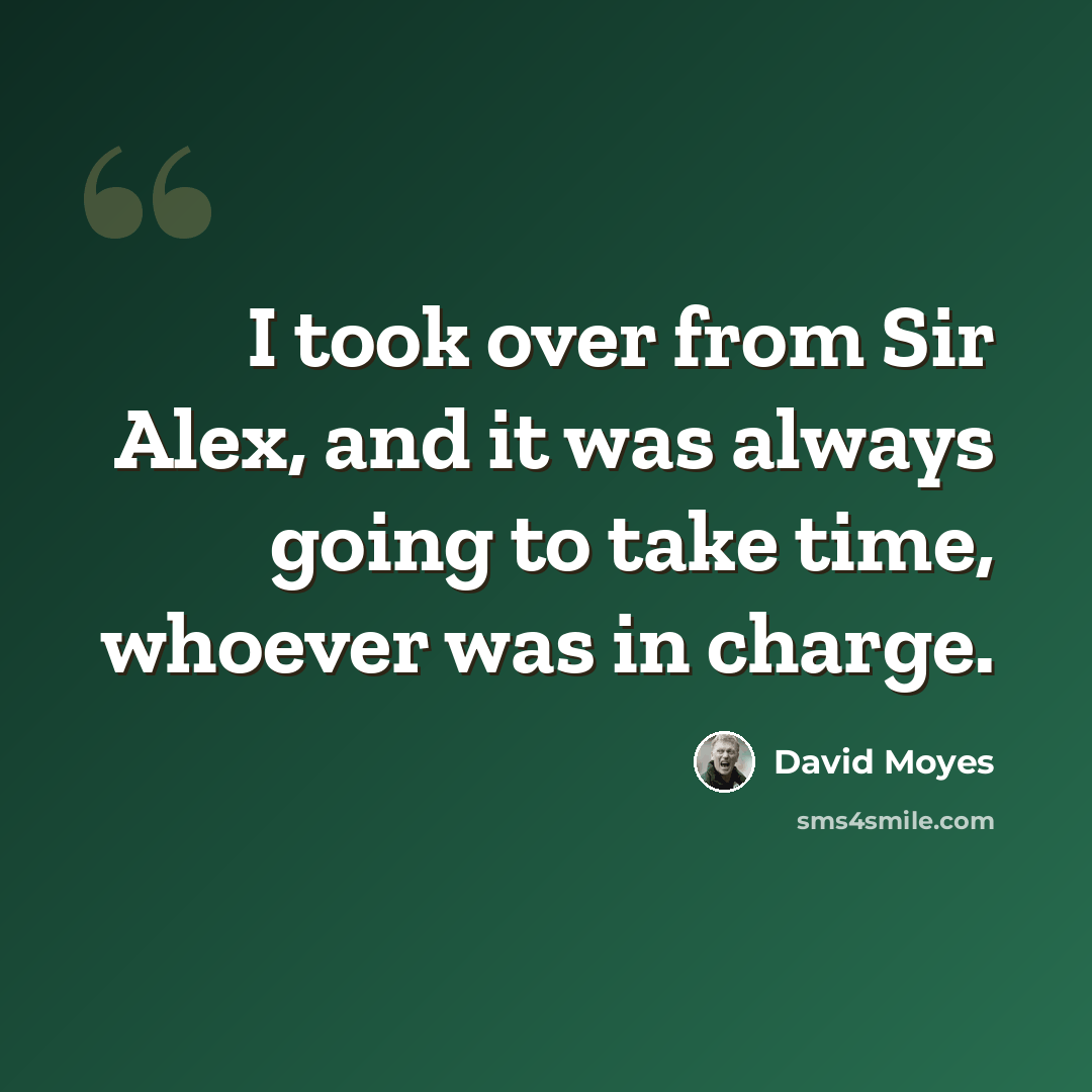 “I took over from Sir Alex, and it was always going to take time, whoever was in charge.” quote by David Moyes