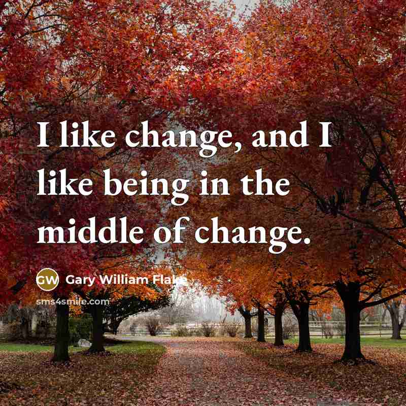 “I like change, and I like being in the middle of change.” quote by Gary William Flake