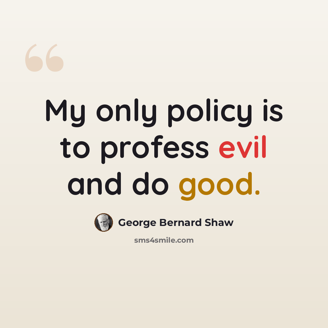 “My only policy is to profess evil and do good.” quote by George Bernard Shaw