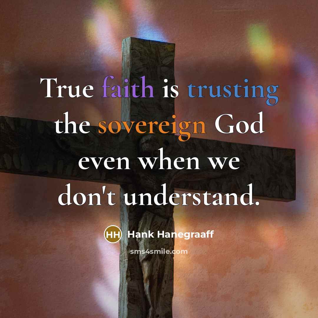 “True faith is trusting the sovereign God even when we don't understand.” quote by Hank Hanegraaff