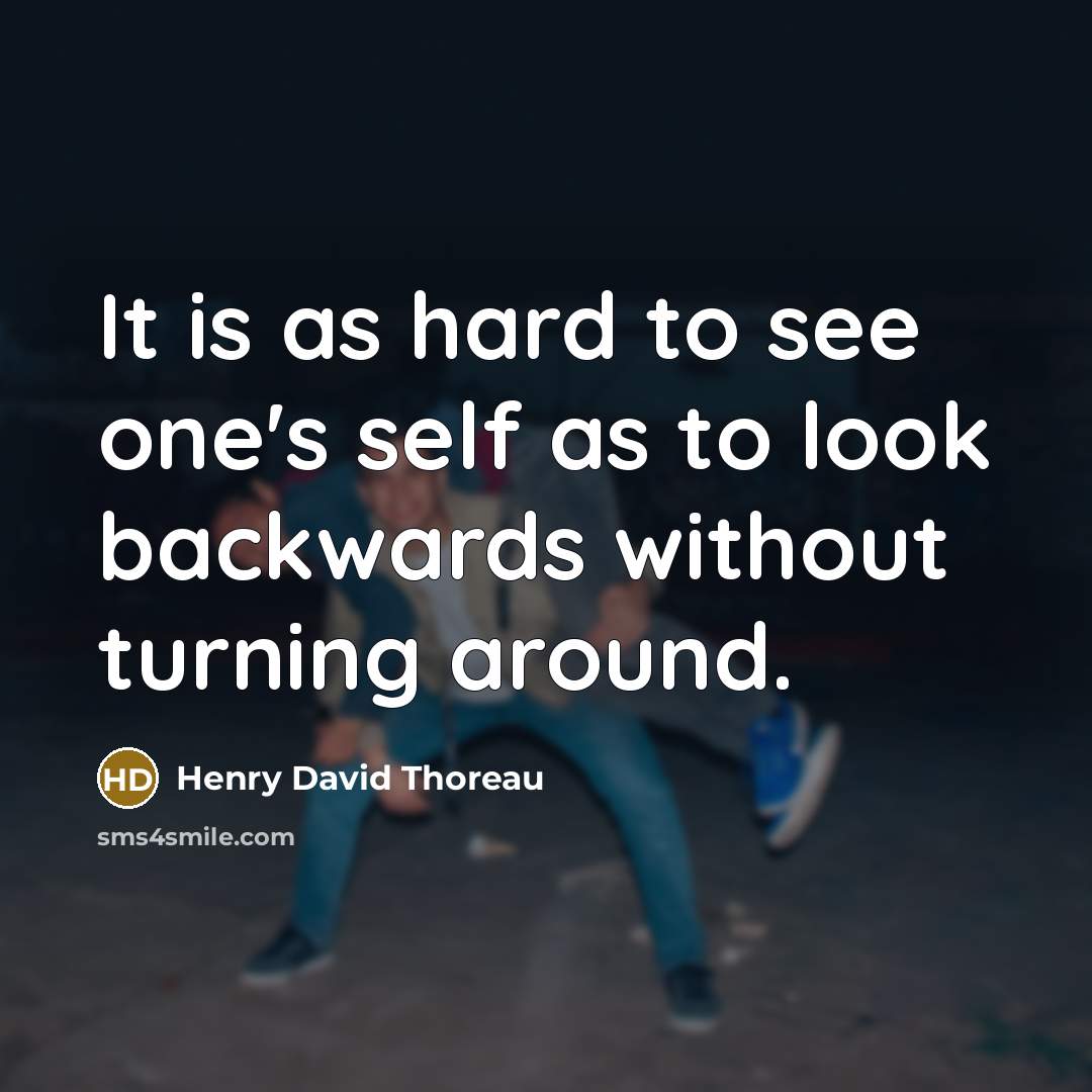 “It is as hard to see one's self as to look backwards without turning around.” quote by Henry David Thoreau