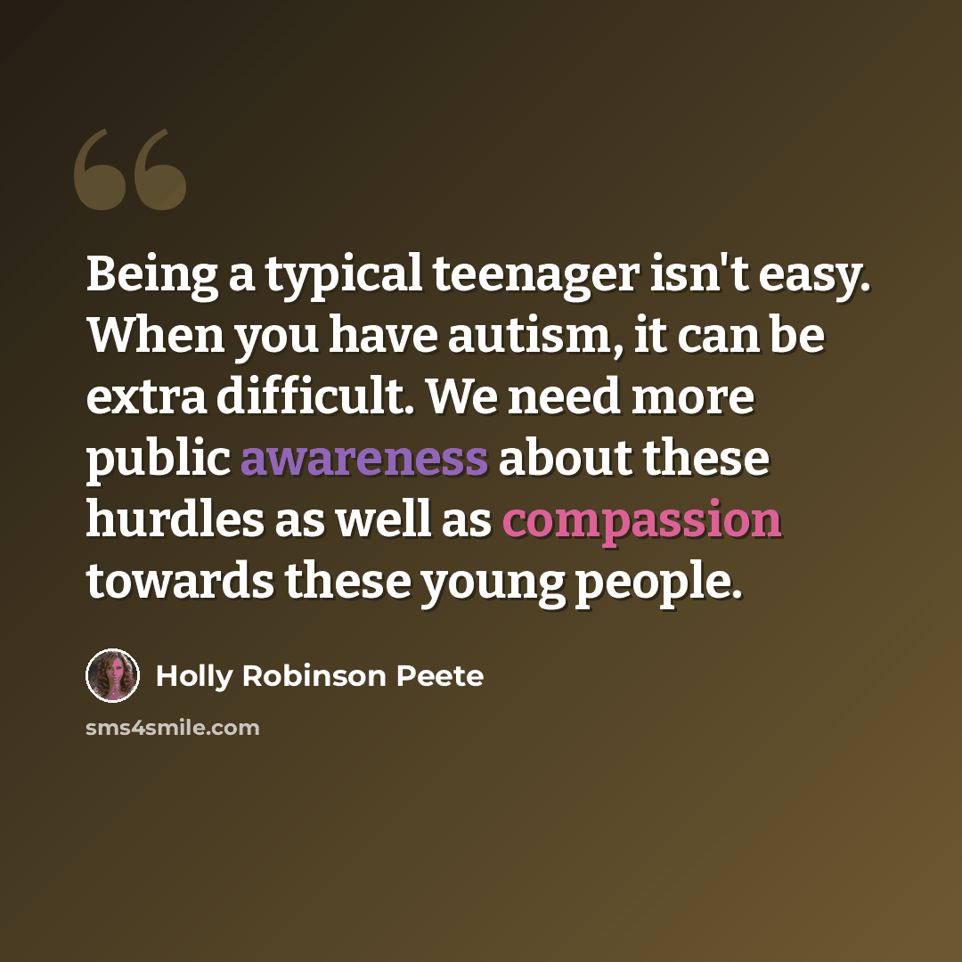 “Being a typical teenager isn't easy. When you have autism, it can be extra difficult. We need more public awareness about these hurdles as well as compassion towards these young people.” quote by Holly Robinson Peete
