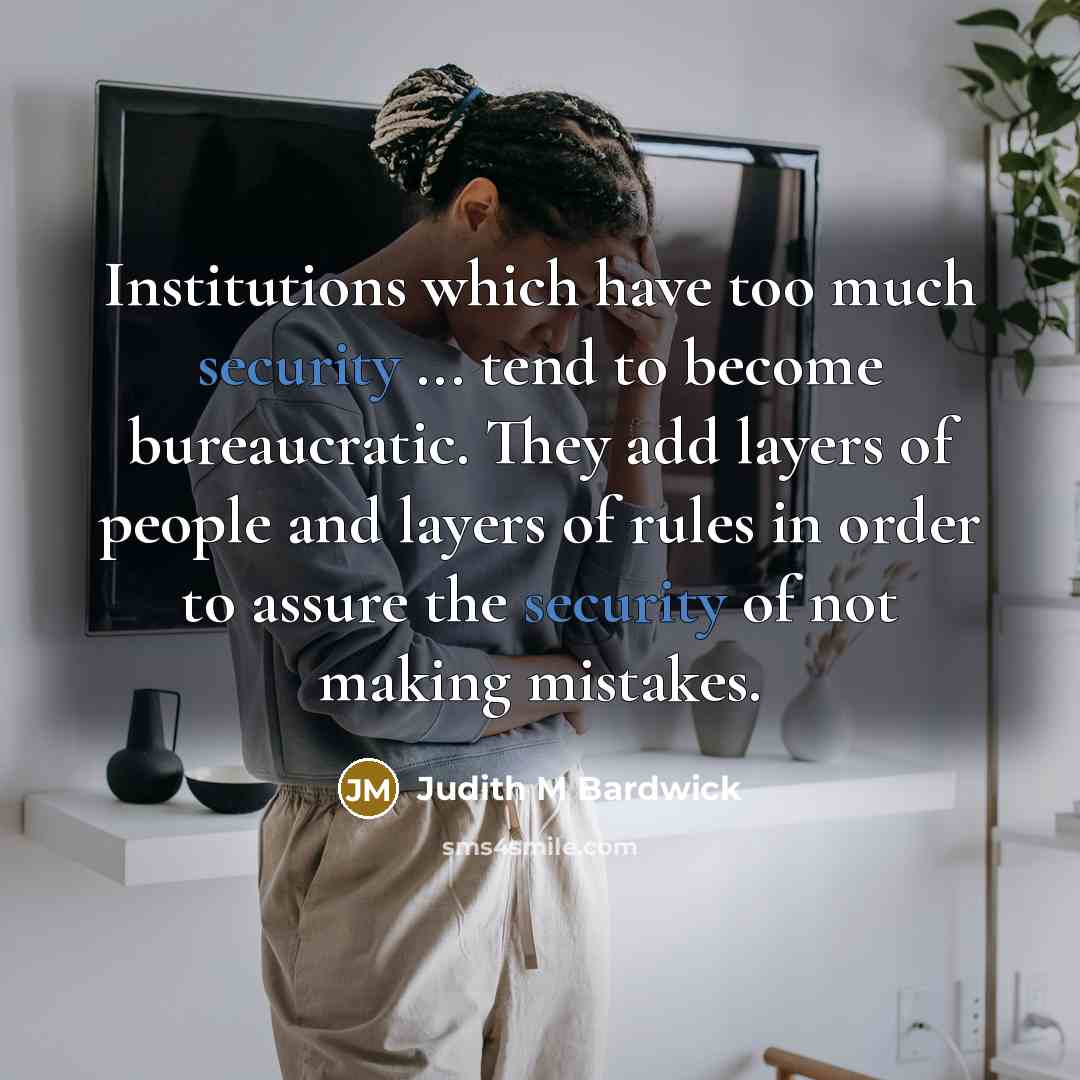 “Institutions which have too much security ... tend to become bureaucratic. They add layers of people and layers of rules in order to assure the security of not making mistakes.” quote by Judith M Bardwick