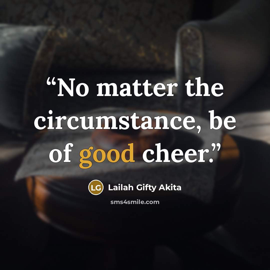 “No matter the circumstance, be of good cheer.” quote by Lailah Gifty Akita