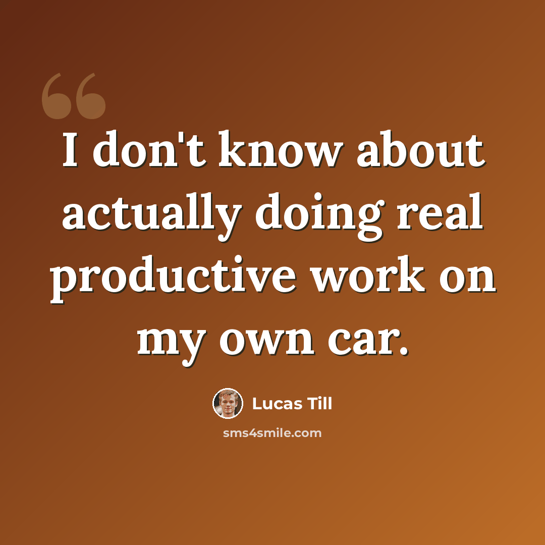 “I don't know about actually doing real productive work on my own car.” quote by Lucas Till