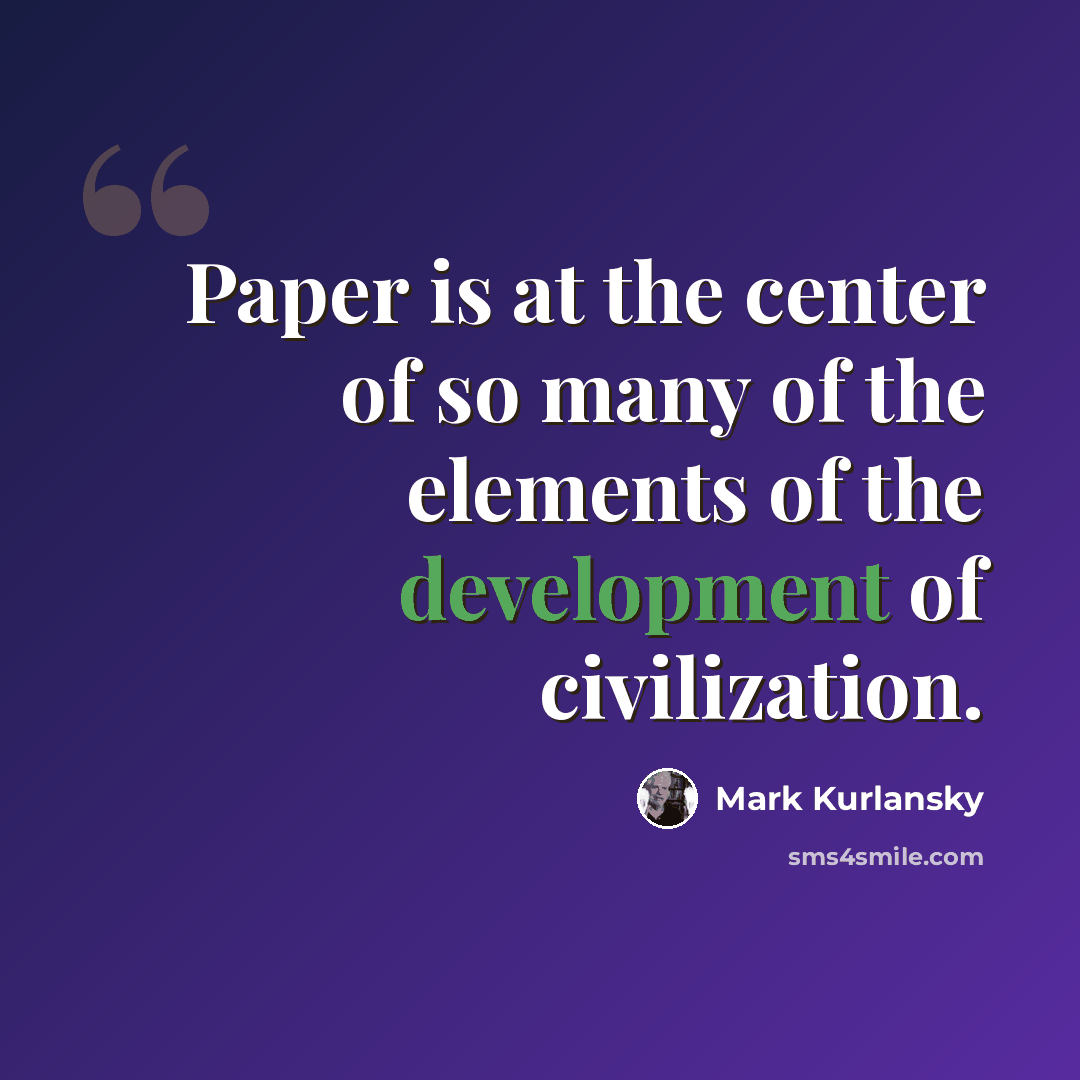 “Paper is at the center of so many of the elements of the development of civilization.” quote by Mark Kurlansky