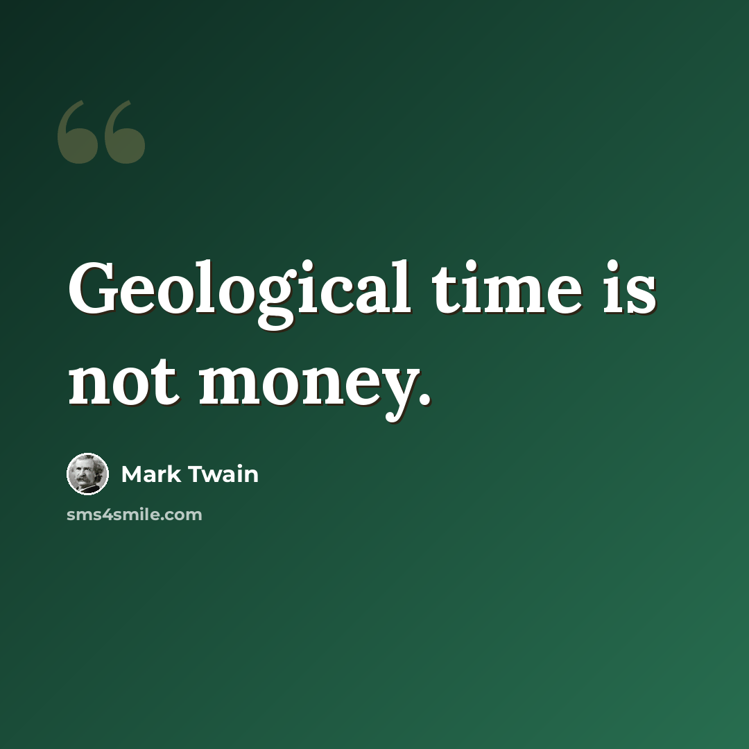 “Geological time is not money.” quote by Mark Twain