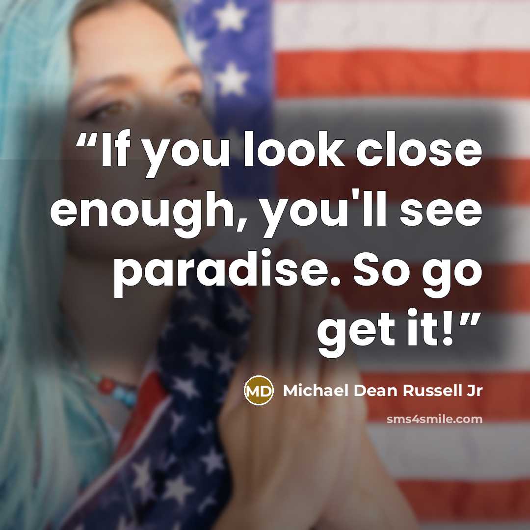 “If you look close enough, you'll see paradise. So go get it!” quote by Michael Dean Russell Jr