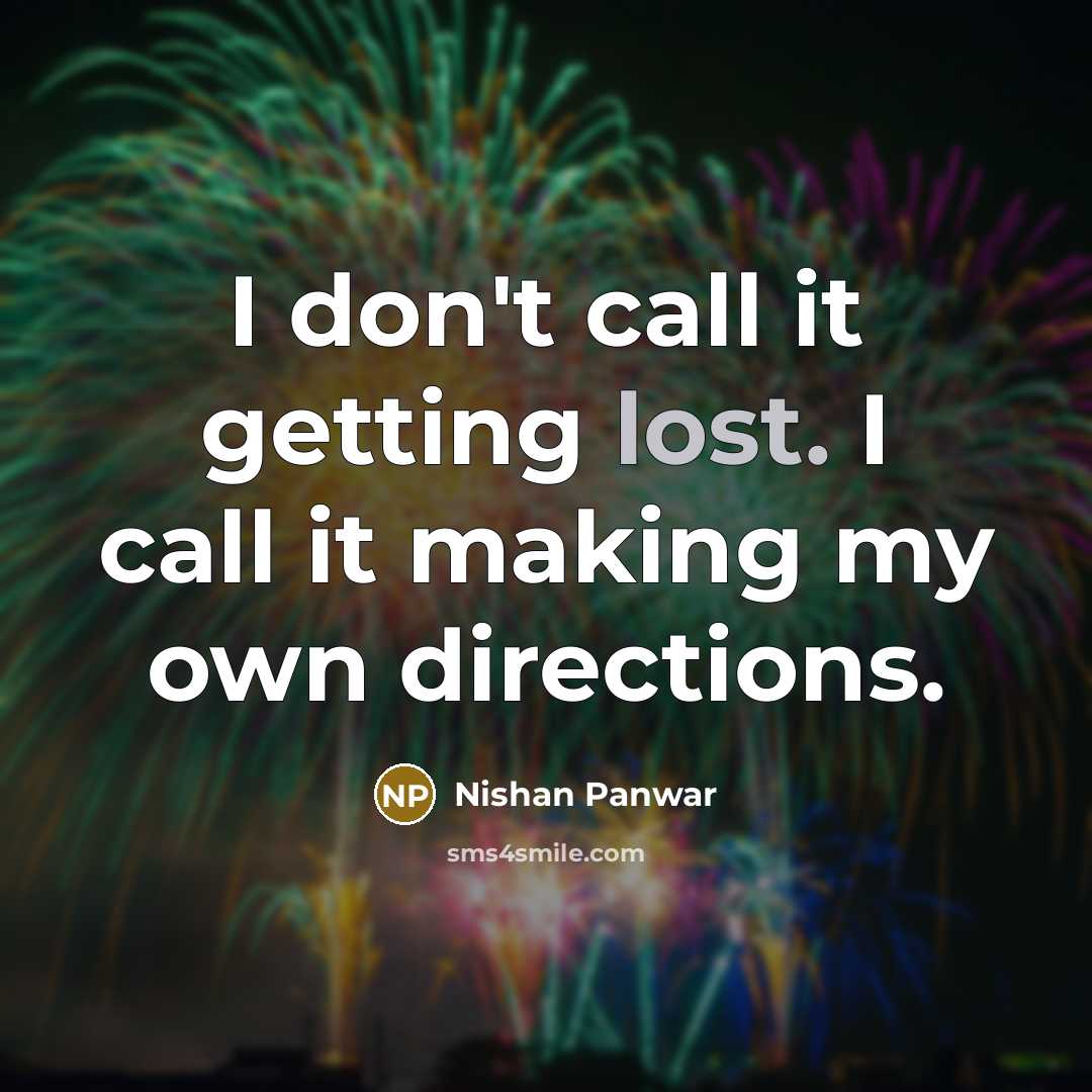 “I don't call it getting lost. I call it making my own directions.” quote by Nishan Panwar