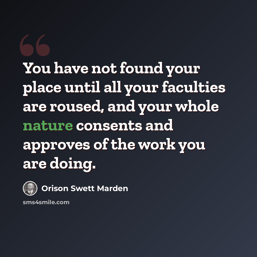 “You have not found your place until all your faculties are roused, and your whole nature consents and approves of the work you are doing.” quote by Orison Swett Marden
