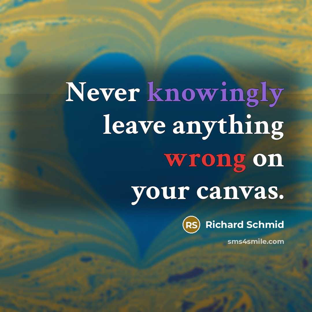 “Never knowingly leave anything wrong on your canvas.” quote by Richard Schmid
