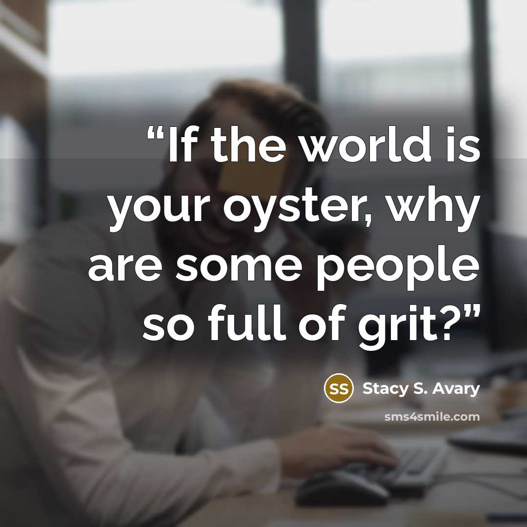 “If the world is your oyster, why are some people so full of grit?” quote by Stacy S. Avary