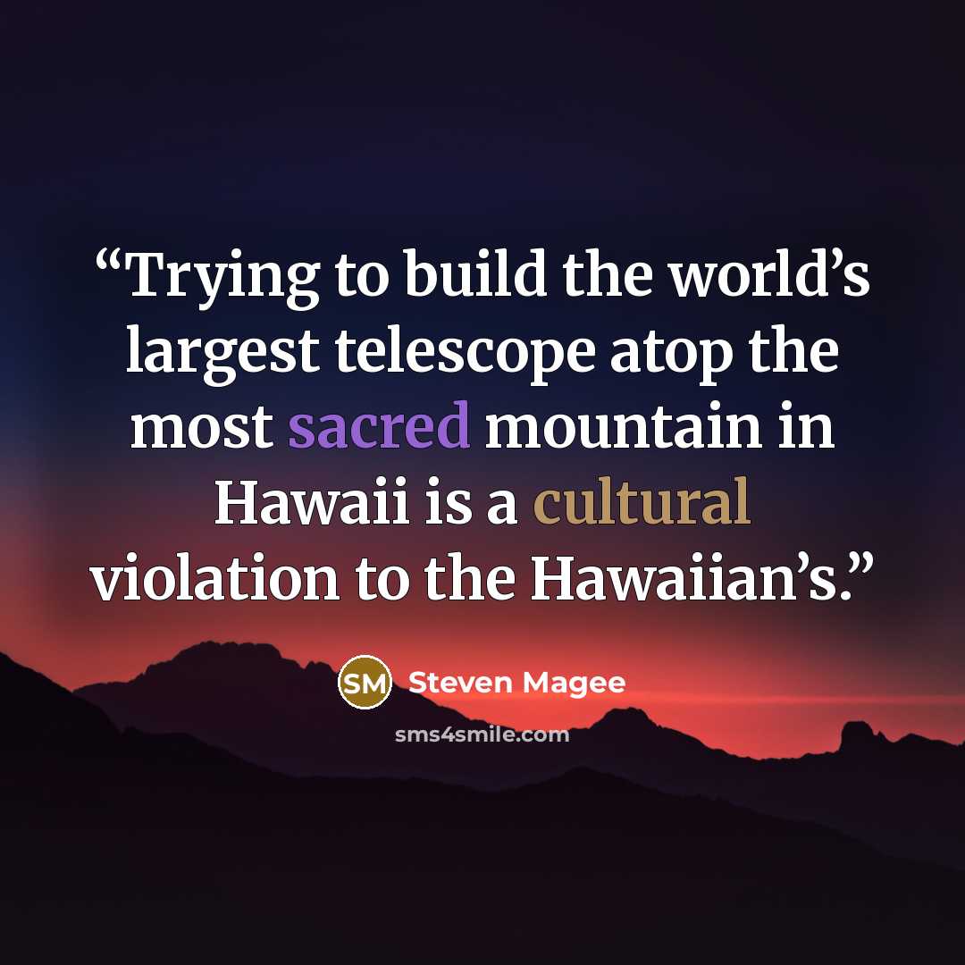 “Trying to build the world’s largest telescope atop the most sacred mountain in Hawaii is a cultural violation to the Hawaiian’s.” quote by Steven Magee
