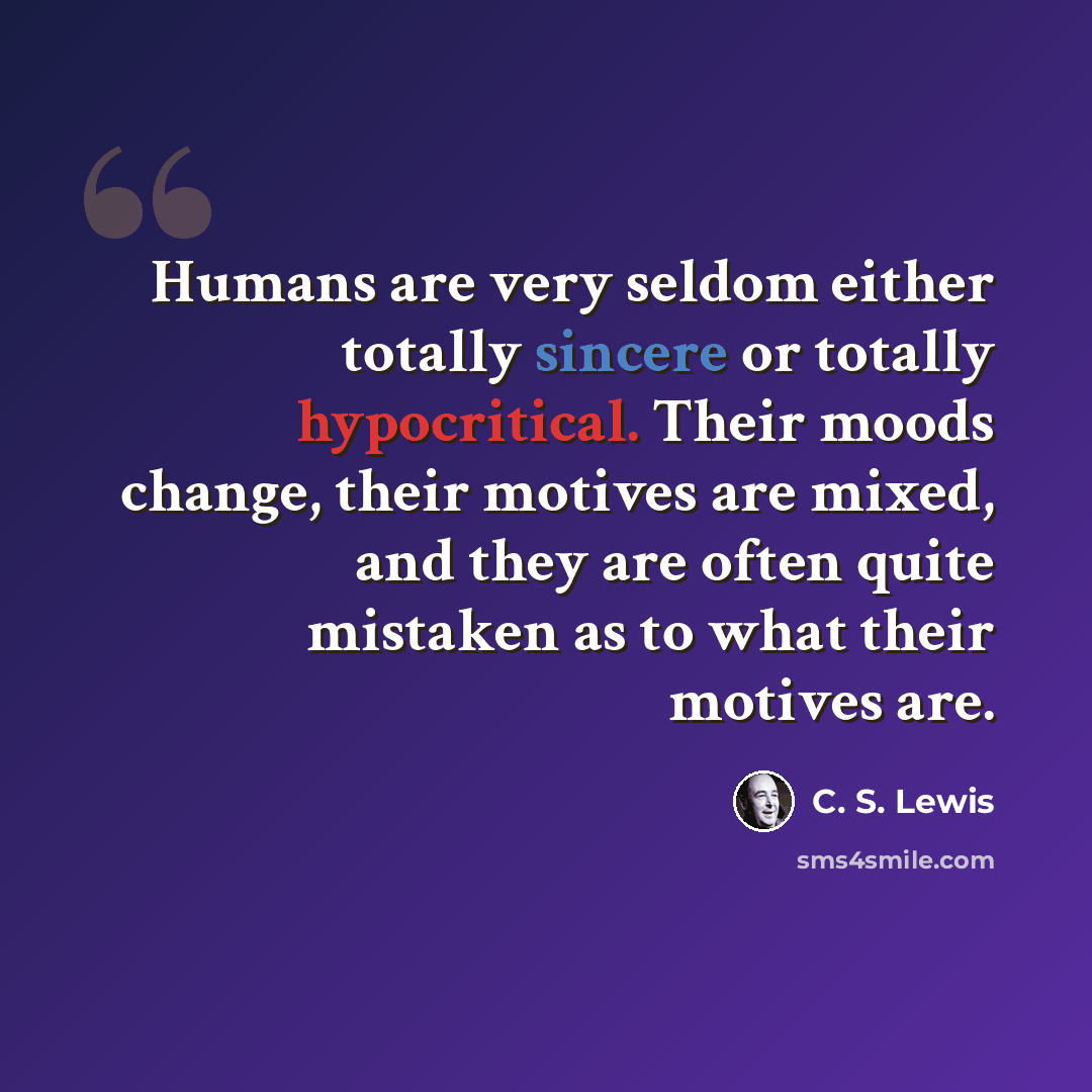“Humans are very seldom either totally sincere or totally hypocritical. Their moods change, their motives are mixed, and they are often quite mistaken as to what their motives are.” quote by C. S. Lewis